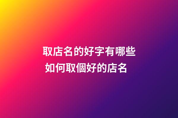 取店名的好字有哪些 如何取個好的店名-第1張-店鋪起名-玄機派